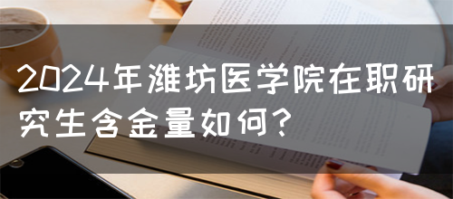 2024年潍坊医学院在职研究生含金量如何？(图1)