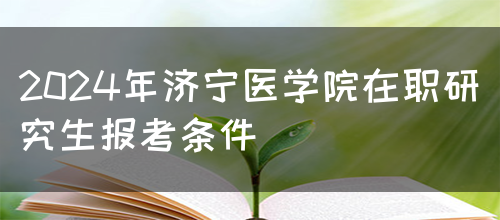 2024年济宁医学院在职研究生报考条件(图1)