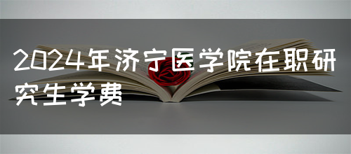 2024年济宁医学院在职研究生学费(图1)