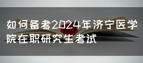 如何备考2024年济宁医学院在职研究生考试(图1)