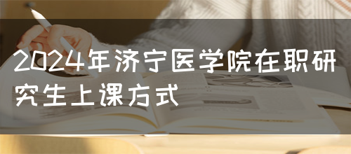 2024年济宁医学院在职研究生上课方式(图1)