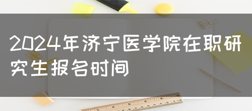 2024年济宁医学院在职研究生报名时间(图1)