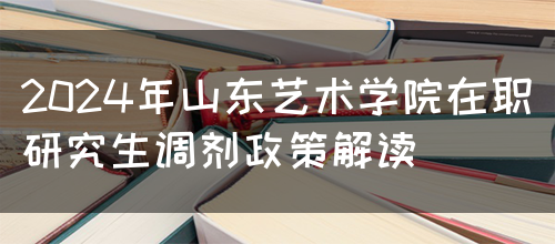 2024年山东艺术学院在职研究生调剂政策解读(图1)