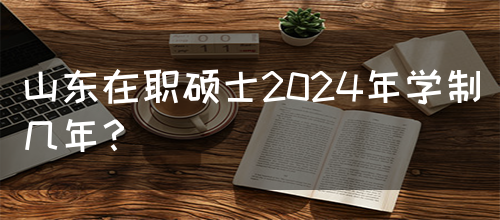 山东在职硕士2024年学制几年？(图1)