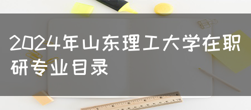 2024年山东理工大学在职研专业目录(图1)