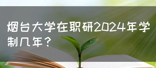 烟台大学在职研2024年学制几年？(图1)