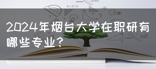 2024年烟台大学在职研有哪些专业？(图1)