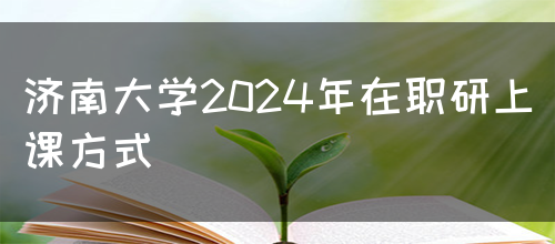 济南大学2024年在职研上课方式