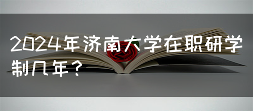 2024年济南大学在职研学制几年？