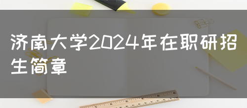 济南大学2024年在职研招生简章