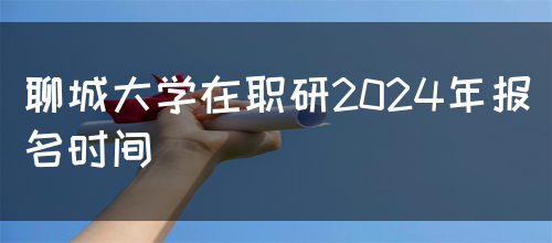 聊城大学在职研2024年报名时间(图1)