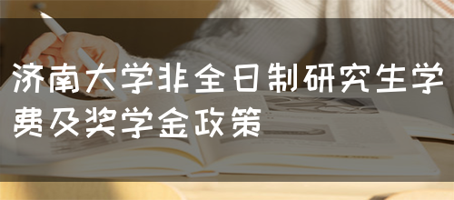 济南大学非全日制研究生学费及奖学金政策