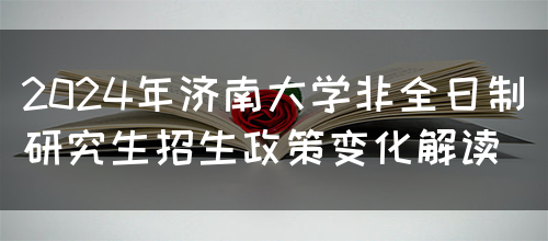 2024年济南大学非全日制研究生招生政策变化解读