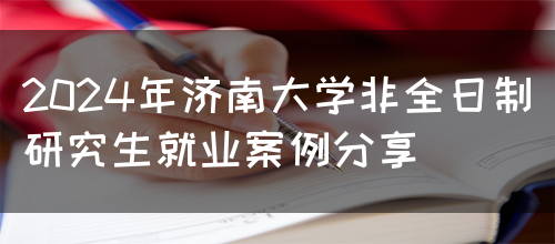 2024年济南大学非全日制研究生就业案例分享