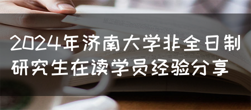 2024年济南大学非全日制研究生在读学员经验分享