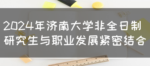 2024年济南大学非全日制研究生与职业发展紧密结合