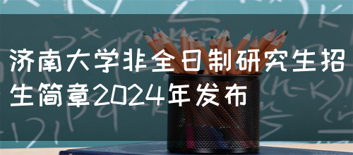 济南大学非全日制研究生招生简章2024年发布