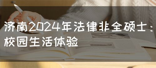 济南2024年法律非全硕士：校园生活体验