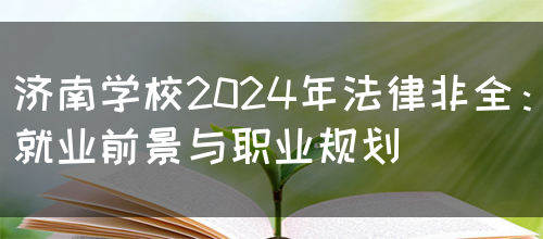 济南学校2024年法律非全：就业前景与职业规划