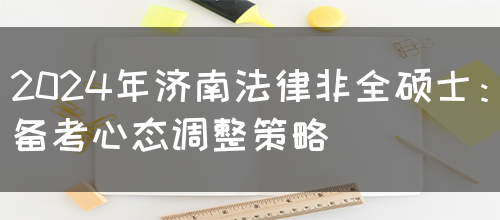 2024年济南法律非全硕士：备考心态调整策略