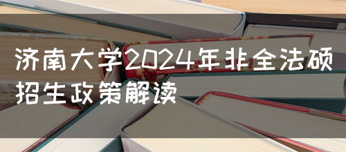 济南大学2024年非全法硕招生政策解读