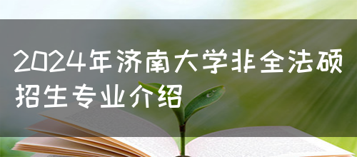 2024年济南大学非全法硕招生专业介绍