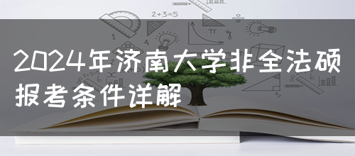 2024年济南大学非全法硕报考条件详解