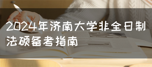 2024年济南大学非全日制法硕备考指南