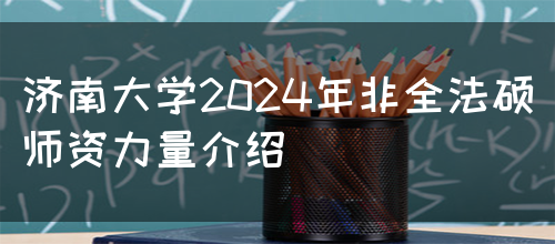 济南大学2024年非全法硕师资力量介绍