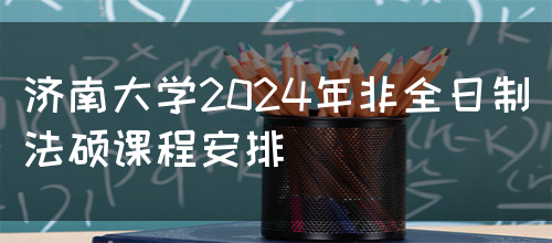 济南大学2024年非全日制法硕课程安排