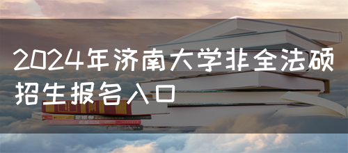 2024年济南大学非全法硕招生报名入口