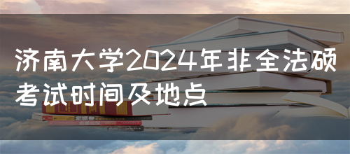 济南大学2024年非全法硕考试时间及地点