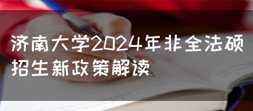 济南大学2024年非全法硕招生新政策解读(图1)