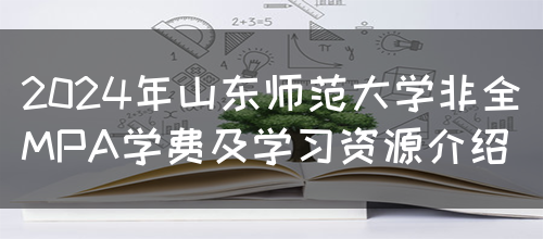 2024年山东师范大学非全MPA学费及学习资源介绍(图1)