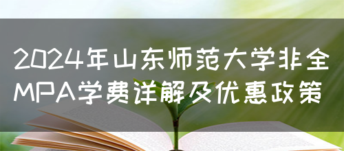 2024年山东师范大学非全MPA学费详解及优惠政策(图1)