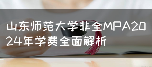 山东师范大学非全MPA2024年学费全面解析(图1)