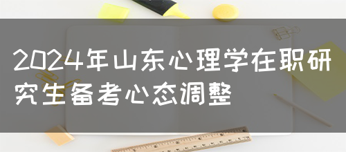 2024年山东心理学在职研究生备考心态调整