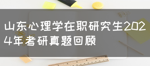 山东心理学在职研究生2024年考研真题回顾(图1)