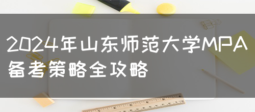 2024年山东师范大学MPA备考策略全攻略(图1)