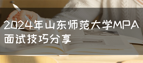 2024年山东师范大学MPA面试技巧分享(图1)