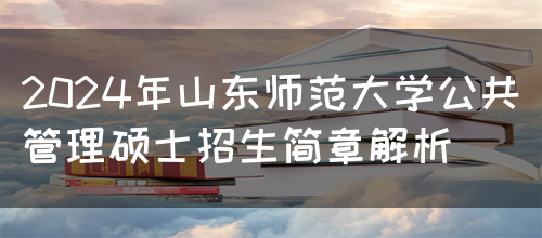 2024年山东师范大学公共管理硕士招生简章解析(图1)