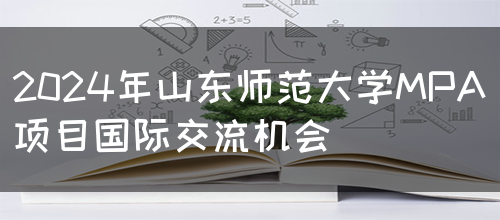 2024年山东师范大学MPA项目国际交流机会(图1)