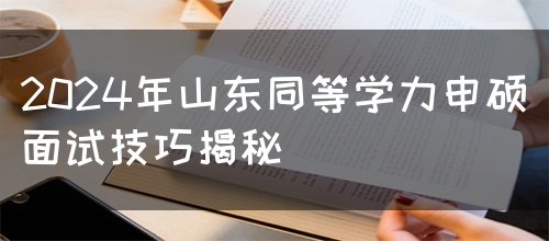 2024年山东同等学力申硕面试技巧揭秘(图1)