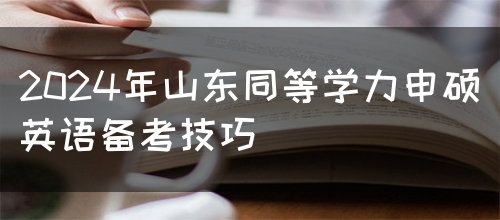 2024年山东同等学力申硕英语备考技巧(图1)