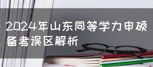 2024年山东同等学力申硕备考误区解析