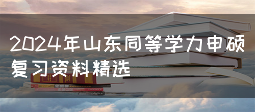 2024年山东同等学力申硕复习资料精选(图1)