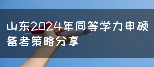 山东2024年同等学力申硕备考策略分享(图1)