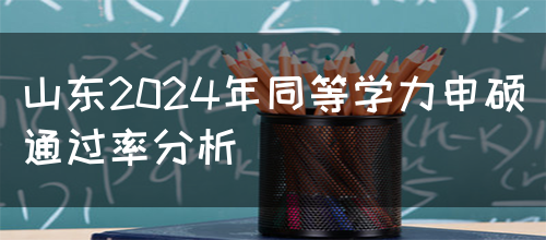 山东2024年同等学力申硕通过率分析(图1)