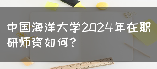 中国海洋大学2024年在职研师资如何？