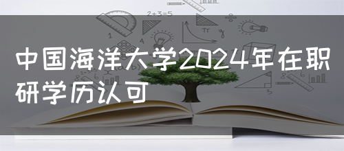 中国海洋大学2024年在职研学历认可(图1)